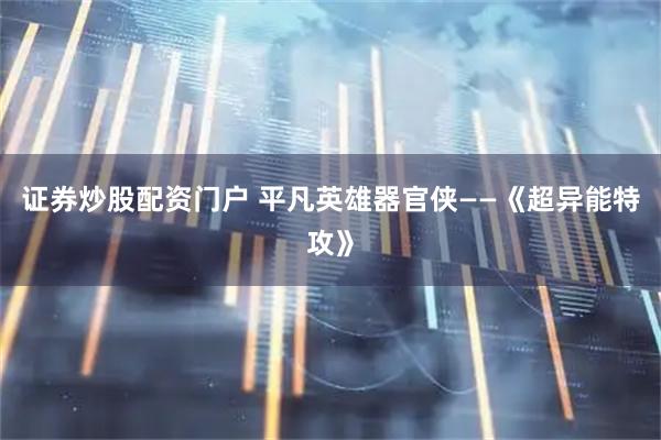 证券炒股配资门户 平凡英雄器官侠——《超异能特攻》