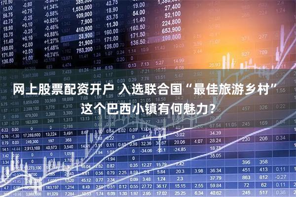 网上股票配资开户 入选联合国“最佳旅游乡村” 这个巴西小镇有何魅力？