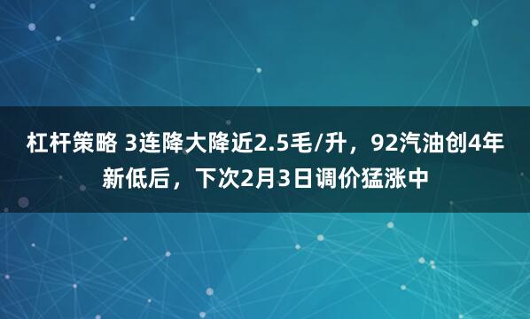 杠杆策略 3连降大降近2.5毛/升，92汽油创4年新低后，下次2月3日调价猛涨中