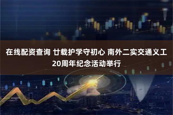 在线配资查询 廿载护学守初心 南外二实交通义工20周年纪念活动举行