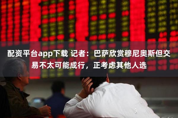 配资平台app下载 记者：巴萨欣赏穆尼奥斯但交易不太可能成行，正考虑其他人选