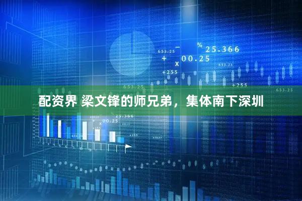 配资界 梁文锋的师兄弟，集体南下深圳
