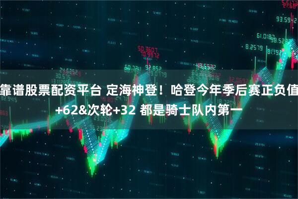 靠谱股票配资平台 定海神登！哈登今年季后赛正负值+62&次轮+32 都是骑士队内第一