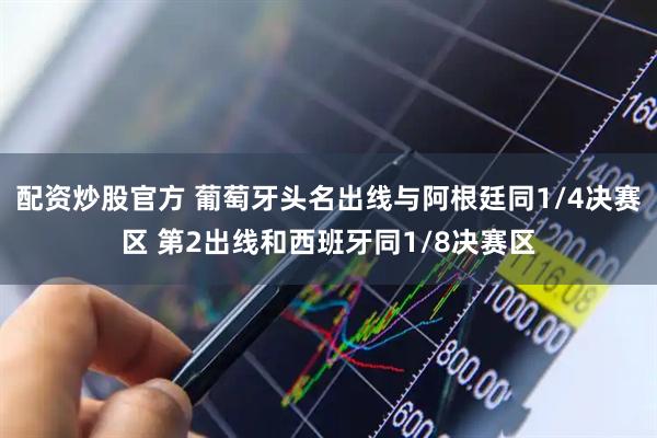 配资炒股官方 葡萄牙头名出线与阿根廷同1/4决赛区 第2出线和西班牙同1/8决赛区